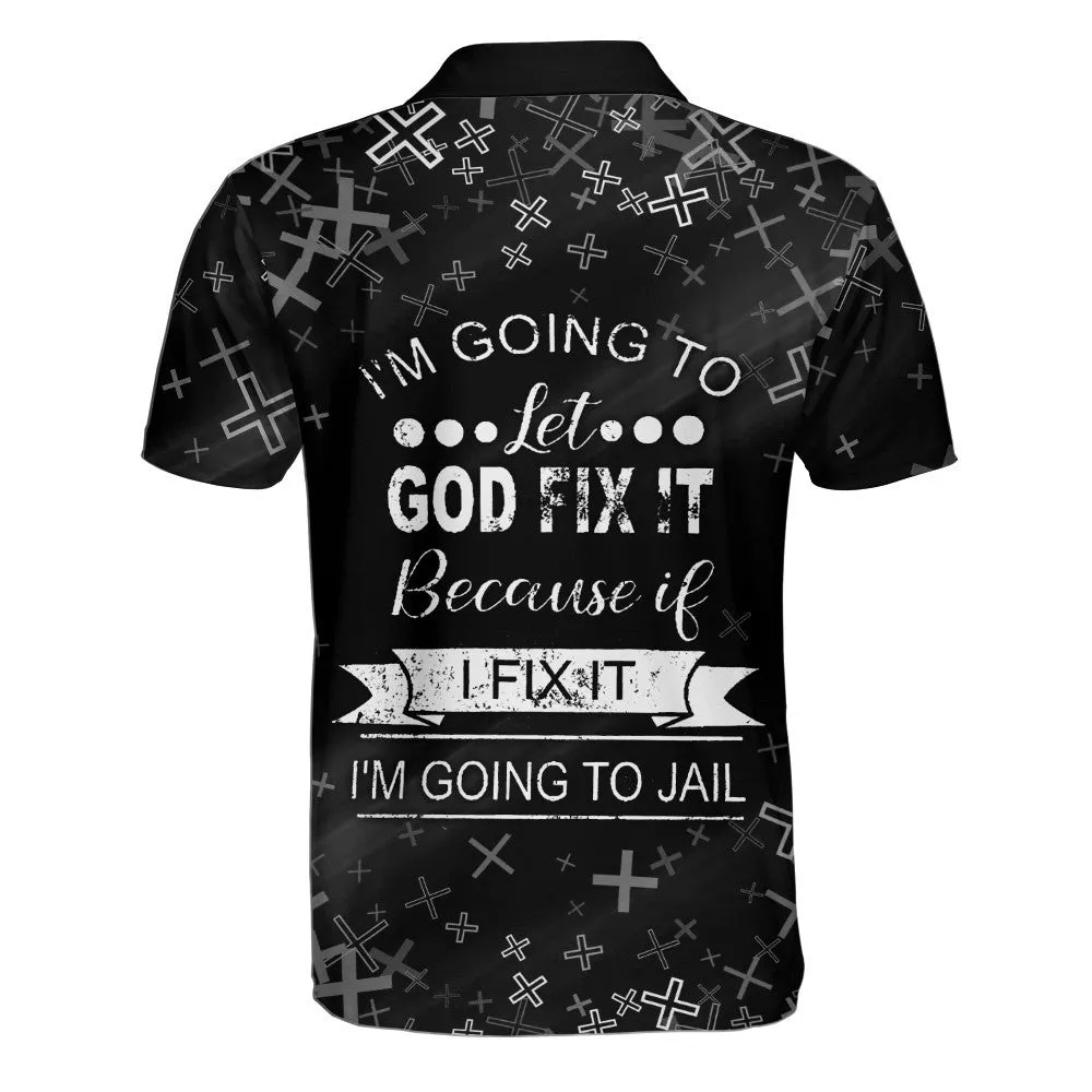 I'm Going To Let God Fix It Because If I Fix It I'm Going To Jail Polo Shirt - Christian Shirts & Shorts